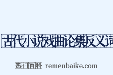 古代小说戏曲论集反义词是什么意思的图片